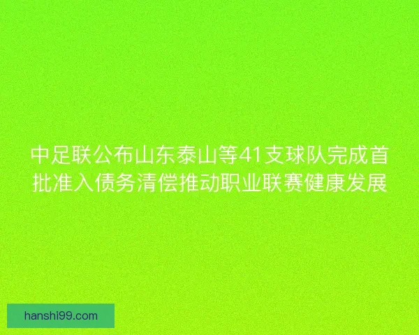 中足联公布山东泰山等41支球队完成首批准入债务清偿推动职业联赛健康发展